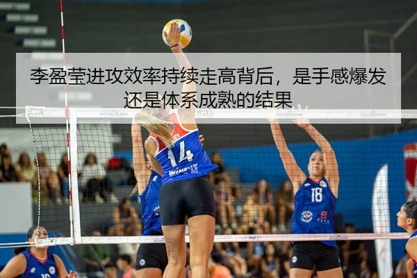 李盈莹进攻效率持续走高背后，是手感爆发还是体系成熟的结果